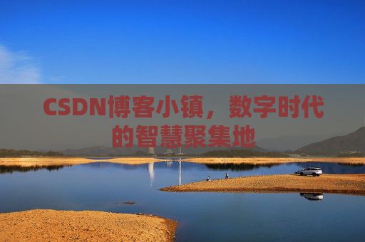 CSDN博客小镇，数字时代的智慧聚集地